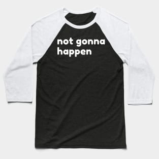 Not Gonna Happen. Funny Sarcastic NSFW Rude Inappropriate Saying Baseball T-Shirt